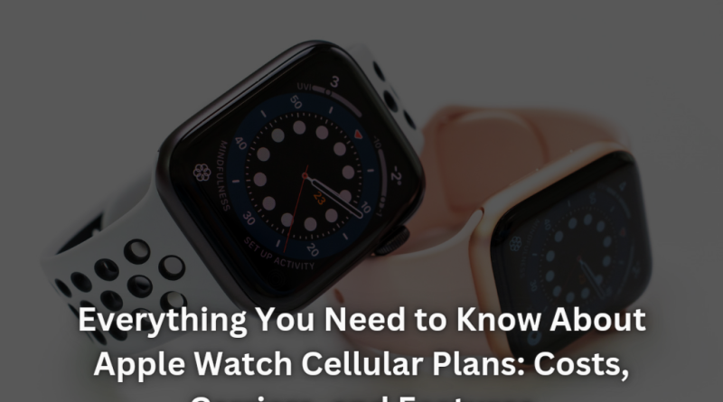 Everything You Need to Know About Apple Watch Cellular Plans: Costs, Carriers, and Features