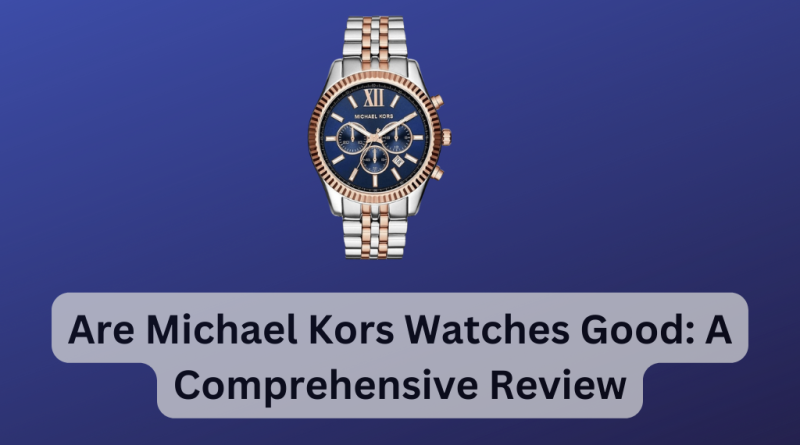Are Michael Kors Watches Good: A Comprehensive Review