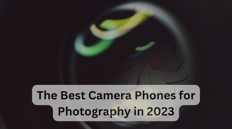 The Best Camera Phones for Photography in 2023
