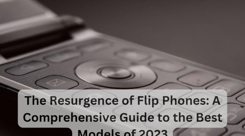 The Resurgence of Flip Phones: A Comprehensive Guide to the Best Models of 2023