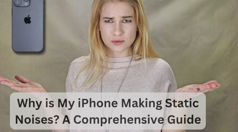 Why is My iPhone Making Static Noises? A Comprehensive Guide
